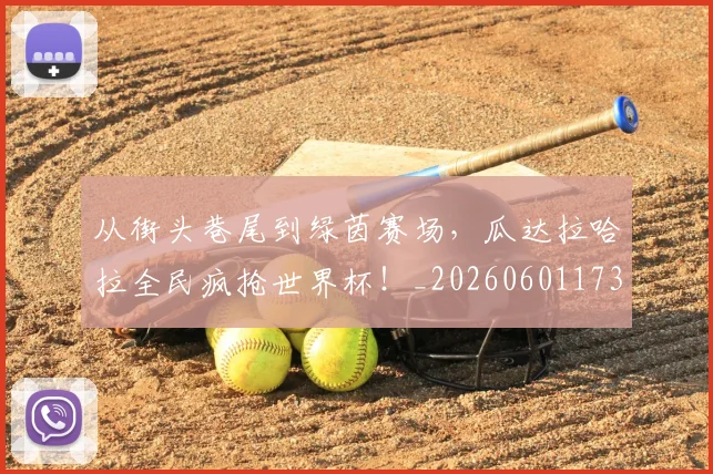 从街头巷尾到绿茵赛场，瓜达拉哈拉全民疯抢世界杯！_20260601173223_20260704164625