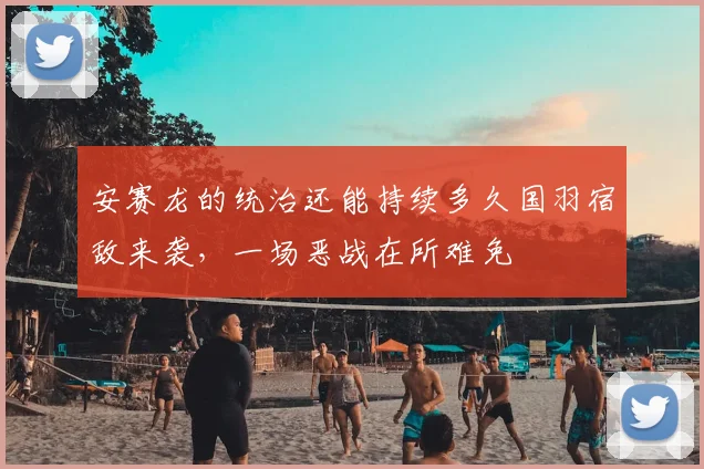 安赛龙的统治还能持续多久国羽宿敌来袭,一场恶战在所难免