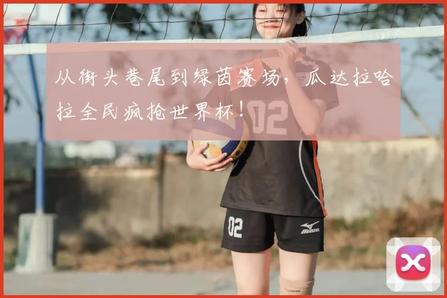 从街头巷尾到绿茵赛场,瓜达拉哈拉全民疯抢世界杯!