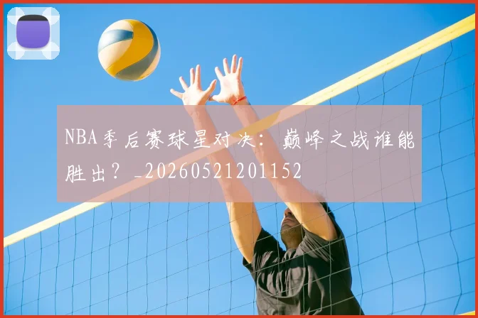 NBA季后赛球星对决:巅峰之战谁能胜出?_20260521201152