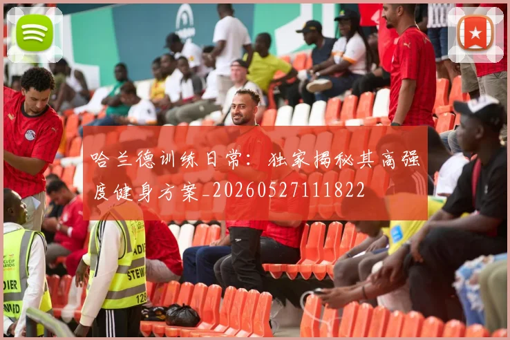 哈兰德训练日常：独家揭秘其高强度健身方案_20260527111822