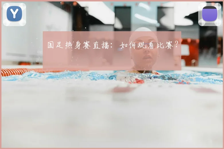 国足热身赛直播：如何观看比赛？