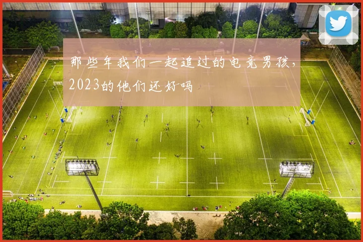 那些年我们一起追过的电竞男孩，2023的他们还好吗