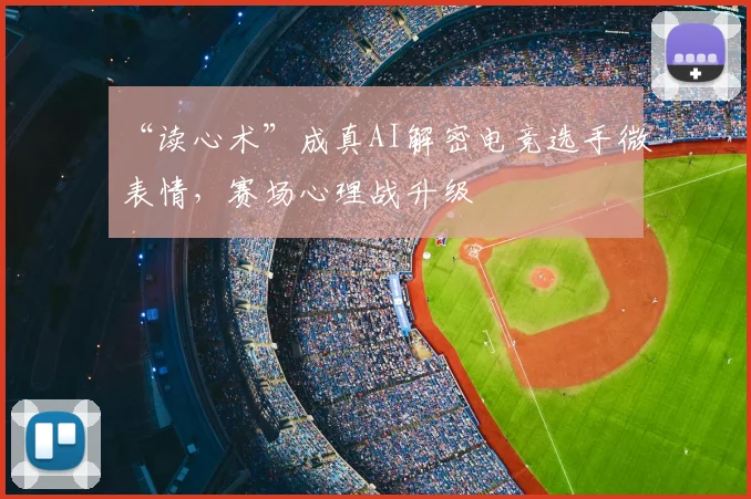 “读心术”成真AI解密电竞选手微表情，赛场心理战升级