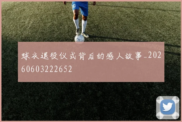 球衣退役仪式背后的感人故事_20260603222652
