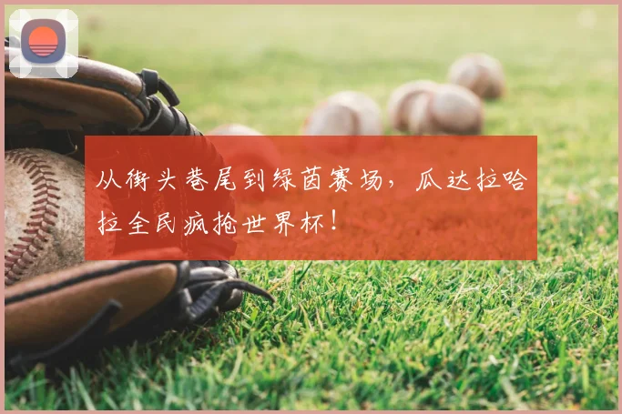 从街头巷尾到绿茵赛场,瓜达拉哈拉全民疯抢世界杯!