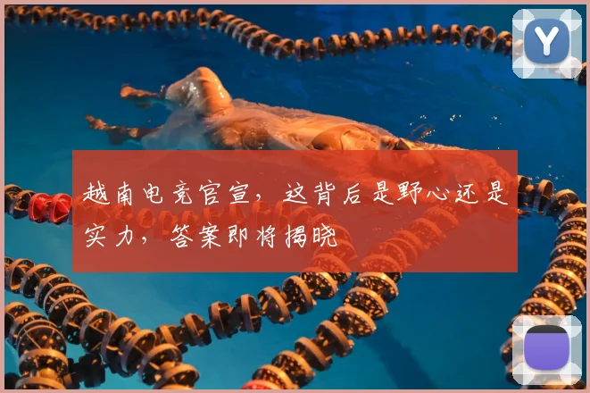 越南电竞官宣,这背后是野心还是实力,答案即将揭晓