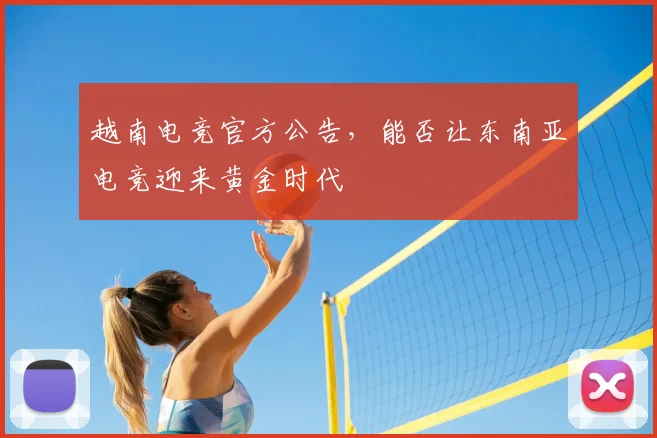 越南电竞官方公告，能否让东南亚电竞迎来黄金时代