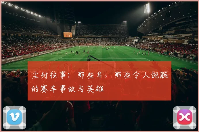 尘封往事：那些年，那些令人扼腕的赛车事故与英雄