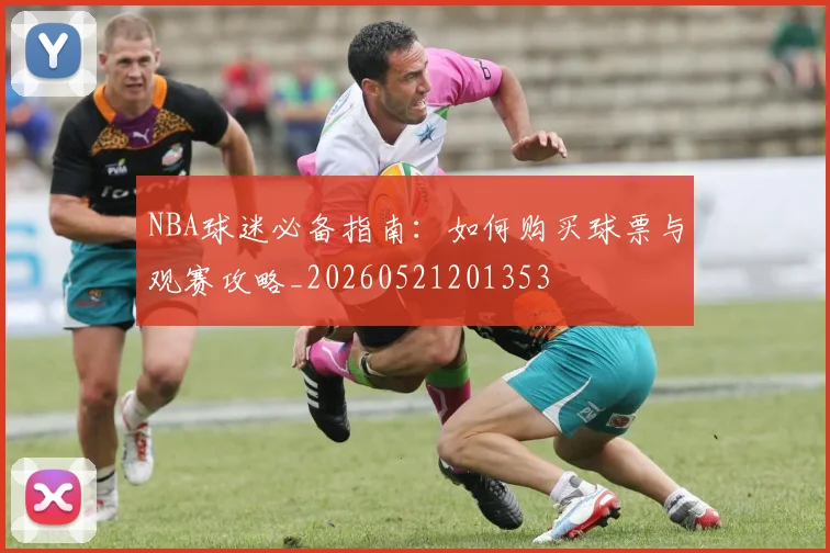 NBA球迷必备指南：如何购买球票与观赛攻略_20260521201353