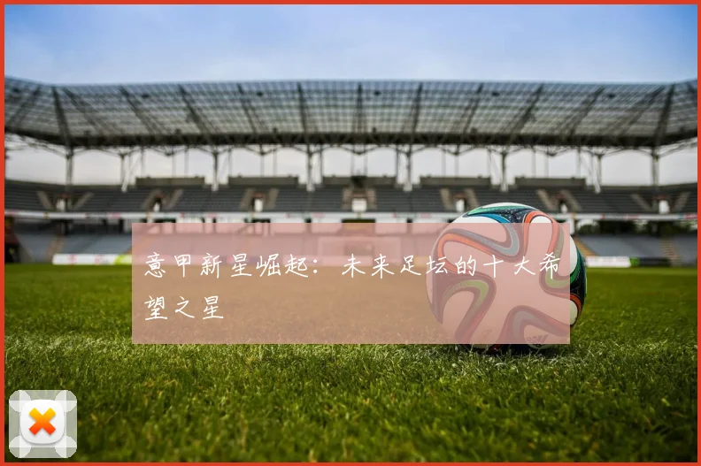 意甲新星崛起:未来足坛的十大希望之星