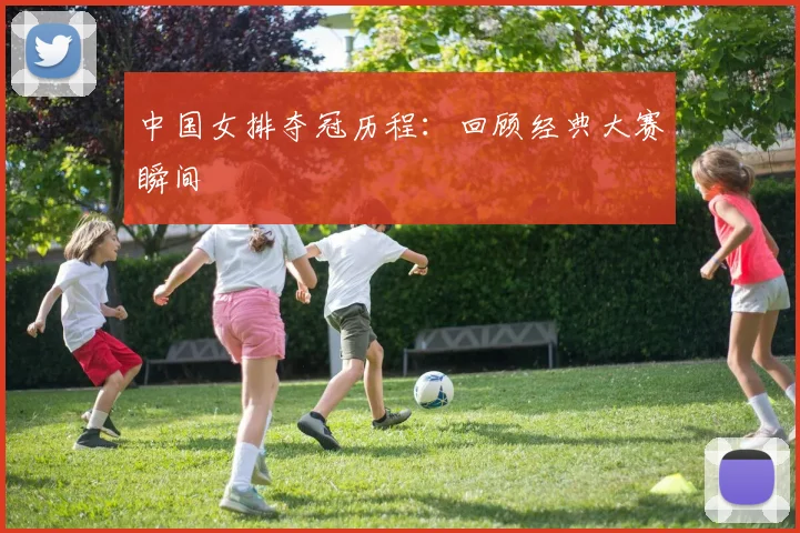 中国女排夺冠历程：回顾经典大赛瞬间