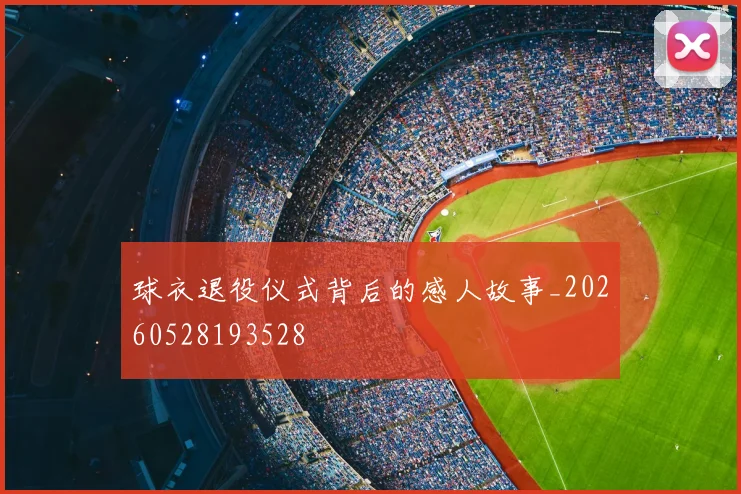 球衣退役仪式背后的感人故事_20260528193528