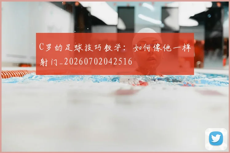 C罗的足球技巧教学：如何像他一样射门_20260702042516