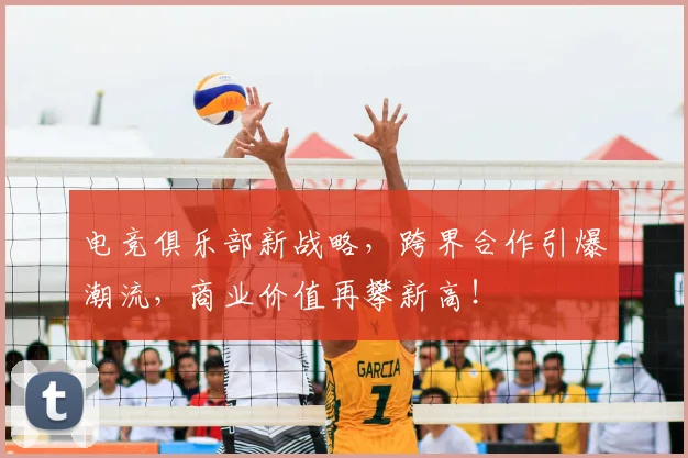 电竞俱乐部新战略，跨界合作引爆潮流，商业价值再攀新高！