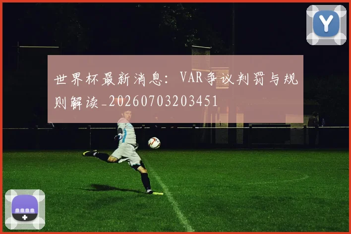 世界杯最新消息:VAR争议判罚与规则解读_20260703203451