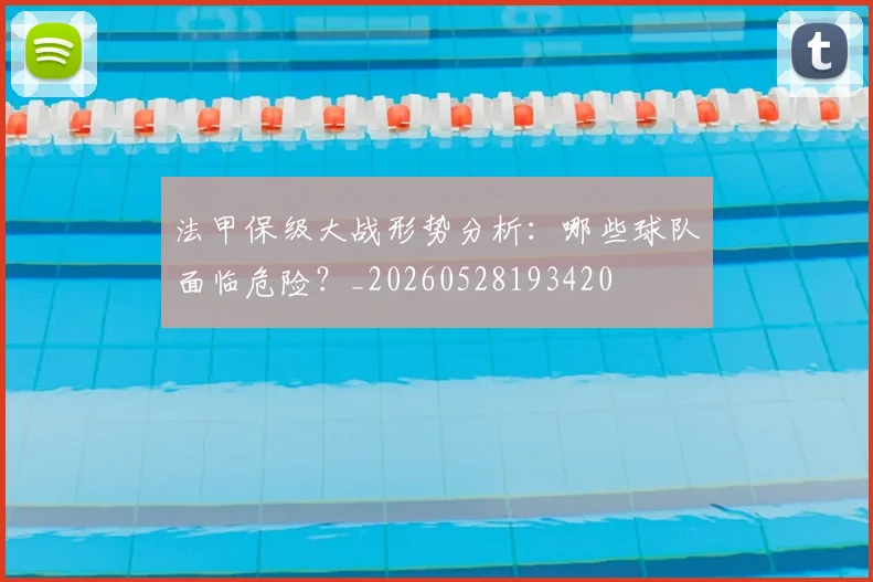 法甲保级大战形势分析：哪些球队面临危险？_20260528193420