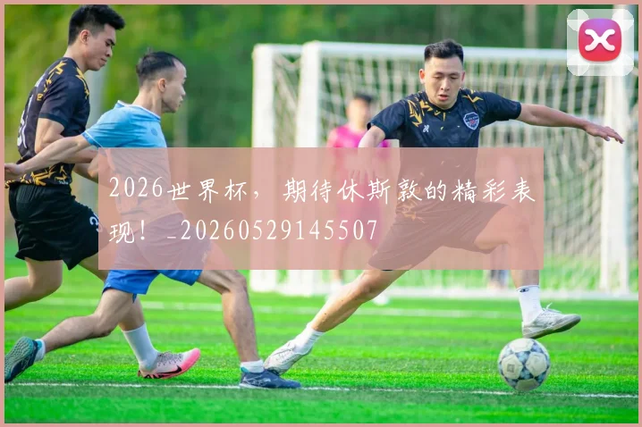 2026世界杯,期待休斯敦的精彩表现!_20260529145507